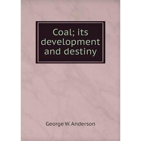 

Книга Coal; its development and destiny