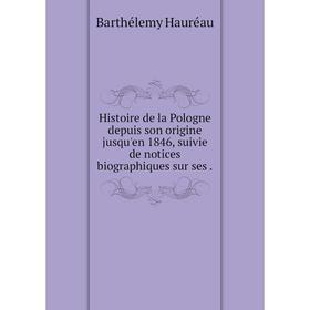 

Книга Histoire de la Pologne depuis son origine jusqu'en 1846, suivie de notices biographiques sur ses.