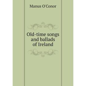 

Книга Old-time songs and ballads of Ireland