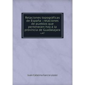

Книга Relaciones topográficas de España: relaciones de pueblos que pertenecen hoy á la provincia de Guadalajara v.47