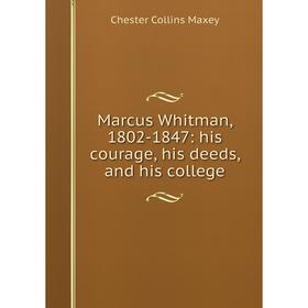 

Книга Marcus Whitman, 1802-1847: his courage, his deeds, and his college