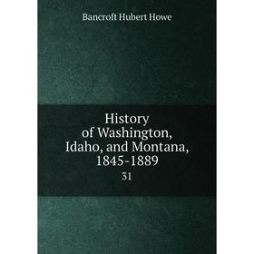 

Книга History of Washington, Idaho, and Montana, 1845-1889 31