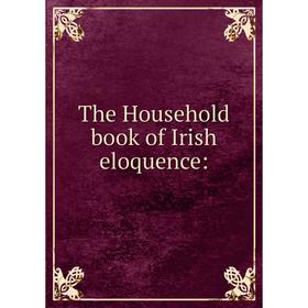 

Книга The Household book of Irish eloquence: