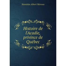 

Книга Histoire de l'Acadie, privince de Québec