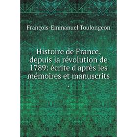 

Книга Histoire de France, depuis la révolution de 1789: écrite d'après les mémoires et manuscrits.