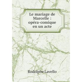 

Книга Le mariage de Marcelle: opéra-comique en un acte