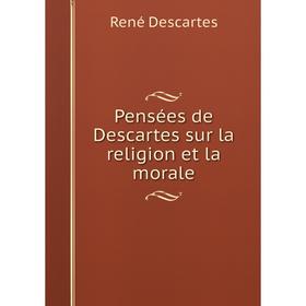 

Книга Pensées de Descartes sur la religion et la morale