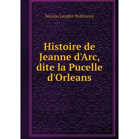 

Книга Histoire de Jeanne d'Arc, dite la Pucelle d'Orleans