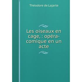 

Книга Les oiseaux en cage,: opéra-comique en un acte