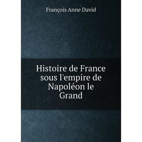 

Книга Histoire de France sous l'empire de Napoléon le Grand
