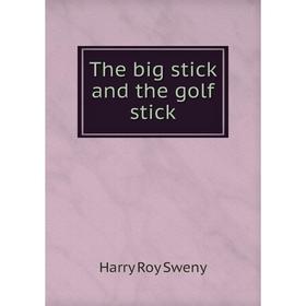 

Книга The big stick and the golf stick