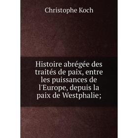 

Книга Histoire abrégée des traités de paix, entre les puissances de l'Europe, depuis la paix de Westphalie;