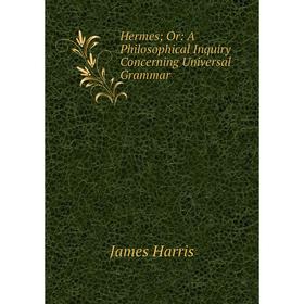 

Книга Hermes; Or: A Philosophical Inquiry Concerning Universal Grammar