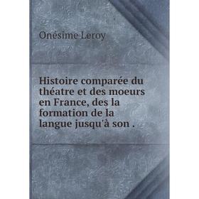 

Книга Histoire comparée du théatre et des moeurs en France, des la formation de la langue jusqu'à son.