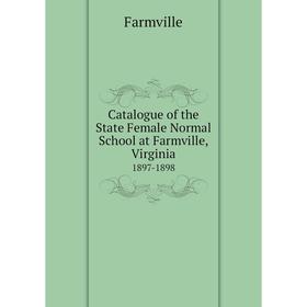 

Книга Catalogue of the State Female Normal School at Farmville, Virginia 1897-1898