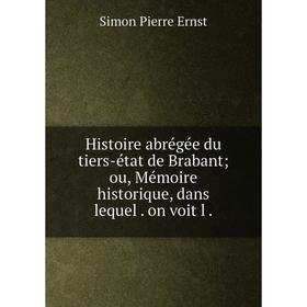 

Книга Histoire abrégée du tiers-état de Brabant; ou, Mémoire historique, dans lequel. on voit l.