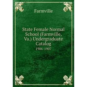 

Книга State Female Normal School (Farmville, Va.) Undergraduate Catalog 1906-1907