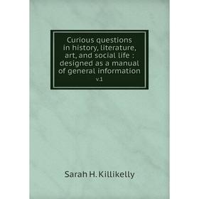 

Книга Curious questions in history, literature, art, and social life: designed as a manual of general information v.1