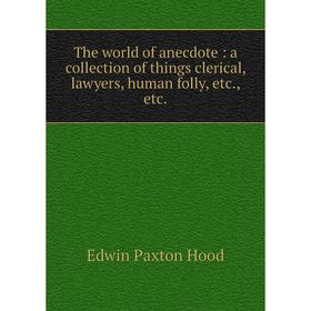 

Книга The world of anecdote: a collection of things clerical, lawyers, human folly, etc., etc.