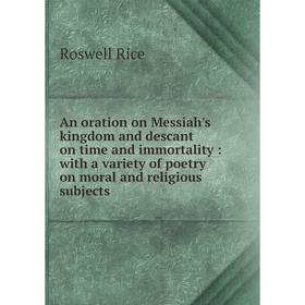 

Книга An oration on Messiah's kingdom and descant on time and immortality: with a variety of poetry on moral and religious subjects