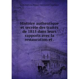 

Книга Histoire authentique et secrète des traités de 1815 dans leurs rapports avec la restauration et.