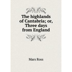 

Книга The highlands of Cantabria; or, Three days from England