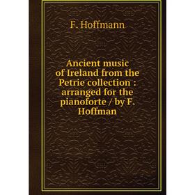 

Книга Ancient music of Ireland from the Petrie collection: arranged for the pianoforte / by F. Hoffman