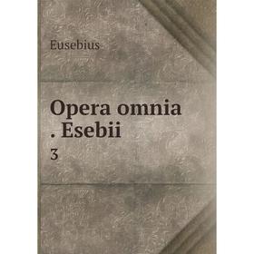 

Книга Opera omnia. Esebii 3