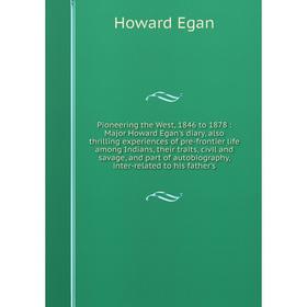 

Pioneering the West, 1846 to 1878 : Major Howard Egan's diary, also thrilling experiences of pre-frontier life among Indians, their traits, civil and