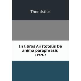 

Книга In libros Aristotelis De anima paraphrasis. 5 Part. 3