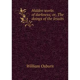 

Книга Hidden works of darkness; or, The doings of the Jesuits