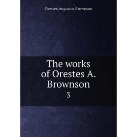 

Книга The works of Orestes A. Brownson 3