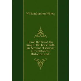 

Книга Herod the Great, the King of the Jews: With an Account of Various Circumstances, Historical and.