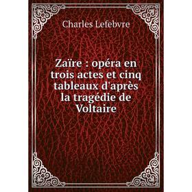 

Книга Zaïre: opéra en trois actes et cinq tableaux d'après la tragédie de Voltaire