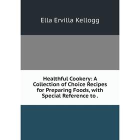 

Книга Healthful Cookery: A Collection of Choice Recipes for Preparing Foods, with Special Reference to.
