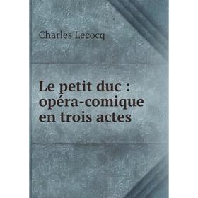 

Книга Le petit duc: opéra-comique en trois actes