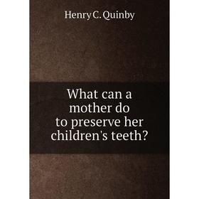 

Книга What can a mother do to preserve her children's teeth
