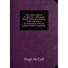 

Книга The cotton famine of 1862-'63: with some sketch of the proceedings that took place in connection with the Lisburn Relief Committee