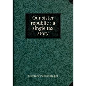 

Книга Our sister republic: a single tax story