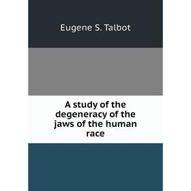 

Книга A study of the degeneracy of the jaws of the human race