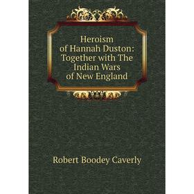 

Книга Heroism of Hannah Duston: Together with The Indian Wars of New England