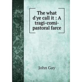 

Книга The what d'ye call it: A tragi-comi-pastoral farce