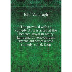 

Книга The provok'd wife: a comedy, As it is acted at the Theatres-Royal in Drury-Lane and Covent-Garden. By the author of a new comedy, call'd, Esop