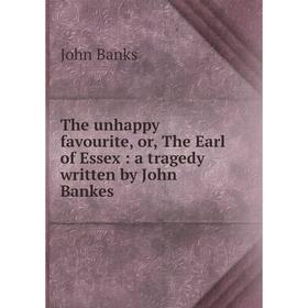 

Книга The unhappy favourite, or, The Earl of Essex: a tragedy written by John Bankes