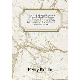 

Книга The tragedy of tragedies, or, the life and death of Tom Thumb the Great. As it is acted at the theatre in the Hay-Market. With the annotations o