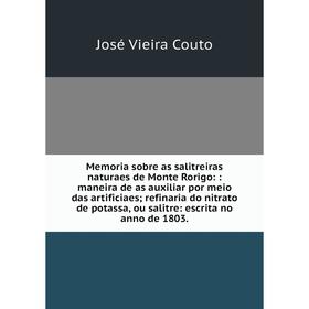 

Книга Memoria sobre as salitreiras naturaes de Monte Rorigo:: maneira de as auxiliar por meio das artificiaes; refinaria do nitrato de potassa, ou sal