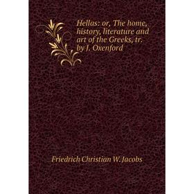 

Книга Hellas: or, The home, history, literature and art of the Greeks, tr. by J. Oxenford
