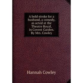 

Книга A bold stroke for a husband, a comedy, as acted at the Theatre Royal, in Covent Garden. By Mrs. Cowley