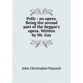 

Книга Polly: an opera. Being the second part of the Beggar's opera. Written by Mr. Gay