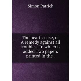 

Книга The heart's ease, or A remedy against all troubles. To which is added Two papers printed in the.